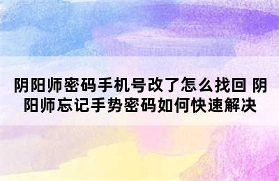 阴阳师密码手机号改了怎么找回 阴阳师忘记手势密码如何快速解决